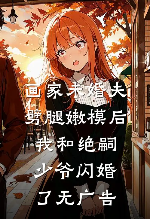 画家未婚夫劈腿嫩模后，我和绝嗣少爷闪婚了无广告