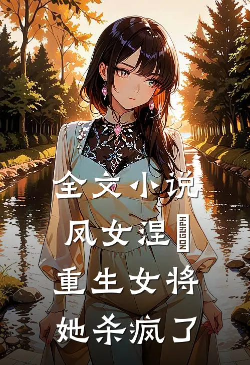 全文小说凤女涅槃：重生女将她杀疯了