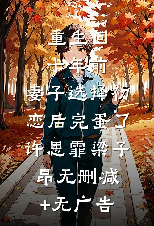 重生回十年前，妻子选择初恋后完蛋了许思霏梁子昂无删减+无广告