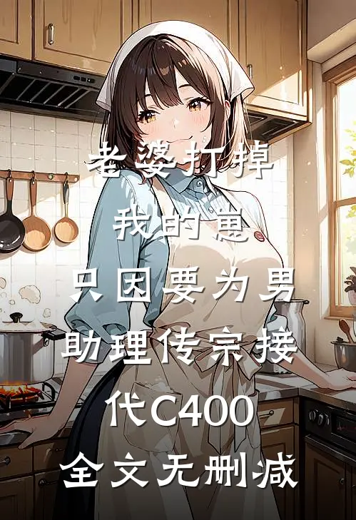 老婆打掉我的崽，只因要为男助理传宗接代C400全文无删减