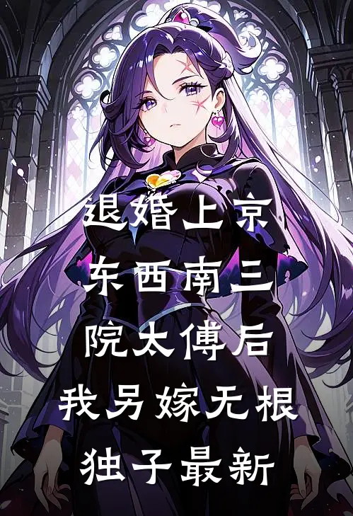 退婚上京东西南三院太傅后，我另嫁无根独子最新