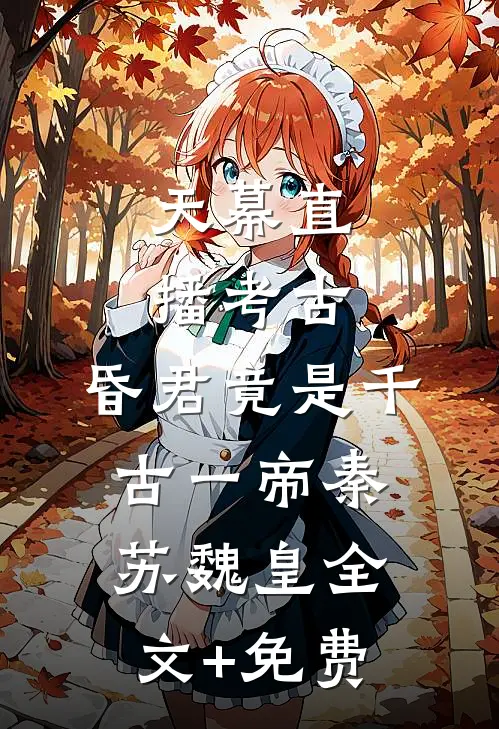 天幕直播考古：昏君竟是千古一帝秦苏魏皇全文+免费