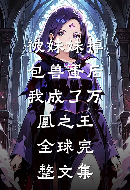 被妹妹掉包兽蛋后，我成了万凰之王。全球完整文集