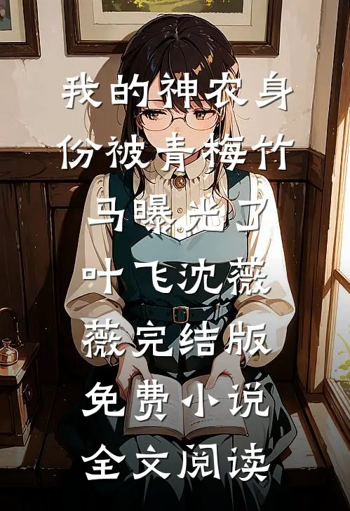 我的神农身份被青梅竹马曝光了叶飞沈薇薇完结版免费小说全文阅读