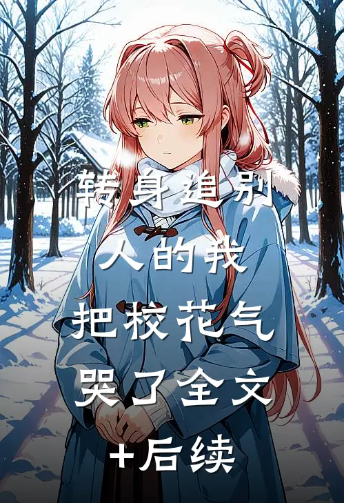 转身追别人的我，把校花气哭了全文+后续