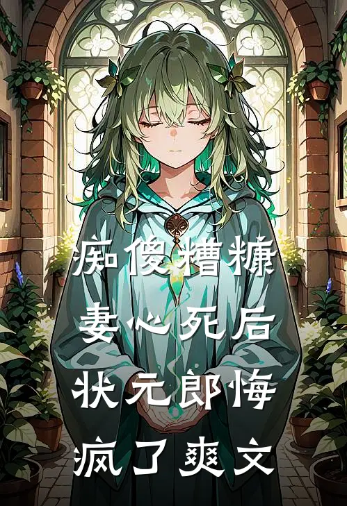 痴傻糟糠妻心死后，状元郎悔疯了爽文