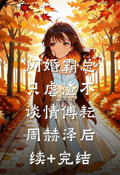 闪婚霸总，只虐渣不谈情傅耘周赫泽后续+完结