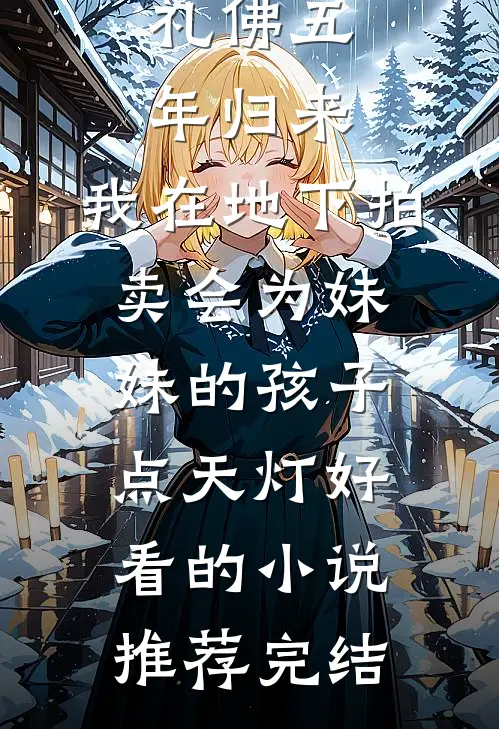 礼佛五年归来，我在地下拍卖会为妹妹的孩子点天灯好看的小说推荐完结
