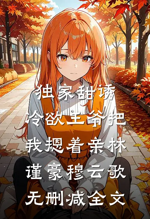 独家甜诱，冷欲王爷把我摁着亲林谨豪穆云歌无删减全文