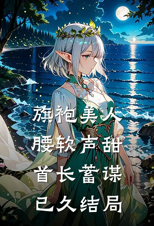 旗袍美人腰软声甜，首长蓄谋已久结局