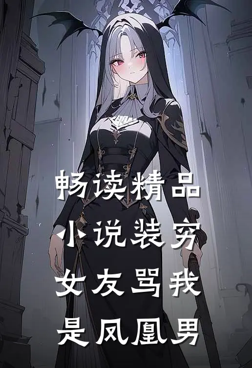 畅读精品小说装穷女友骂我是凤凰男