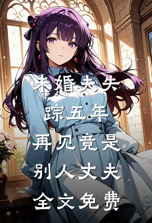 未婚夫失踪五年：再见竟是别人丈夫全文免费