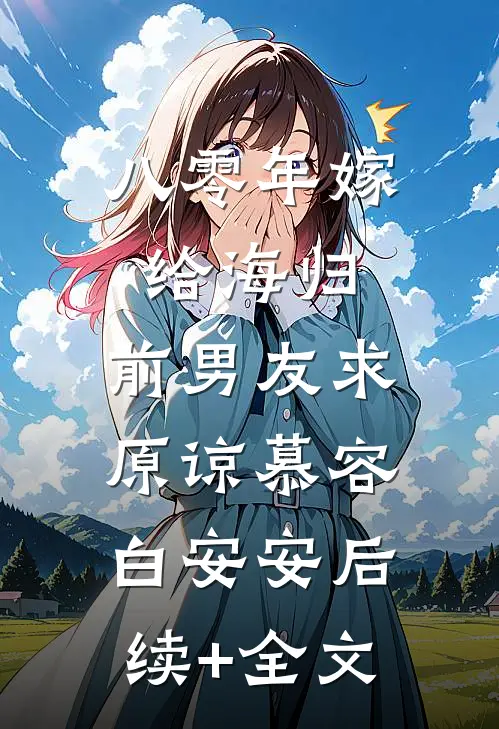 八零年嫁给海归，前男友求原谅慕容白安安后续+全文