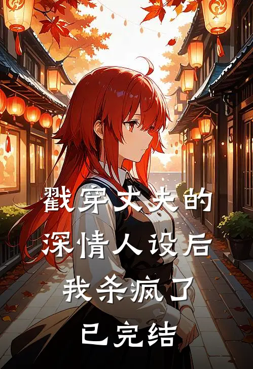 戳穿丈夫的深情人设后，我杀疯了已完结