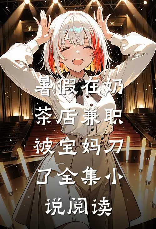 暑假在奶茶店兼职，被宝妈刀了全集小说阅读