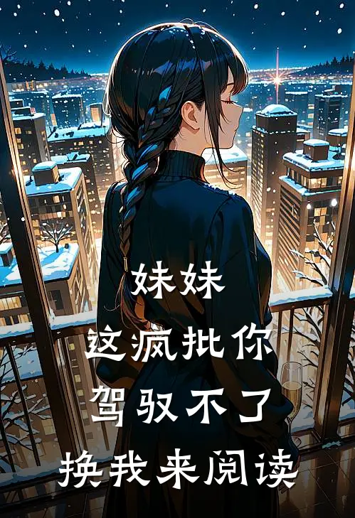 妹妹，这疯批你驾驭不了，换我来阅读