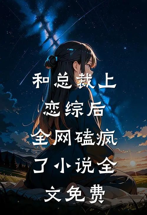 和总裁上恋综后，全网磕疯了小说全文免费