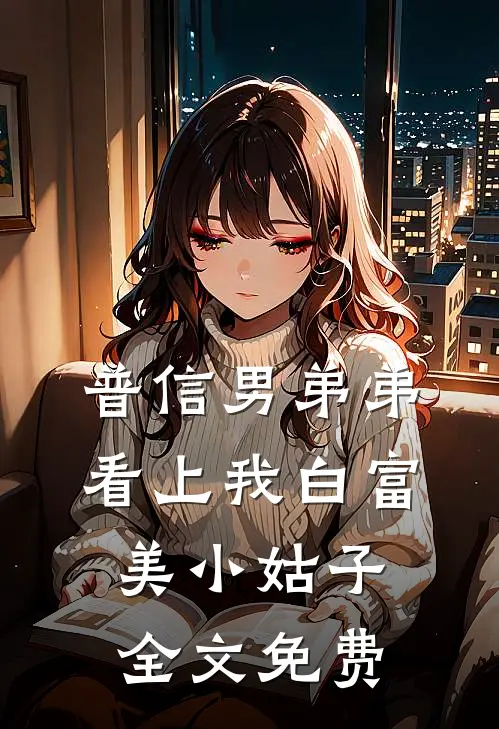 普信男弟弟看上我白富美小姑子全文免费