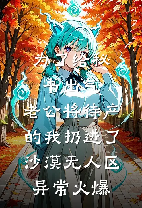 为了给秘书出气，老公将待产的我扔进了沙漠无人区异常火爆