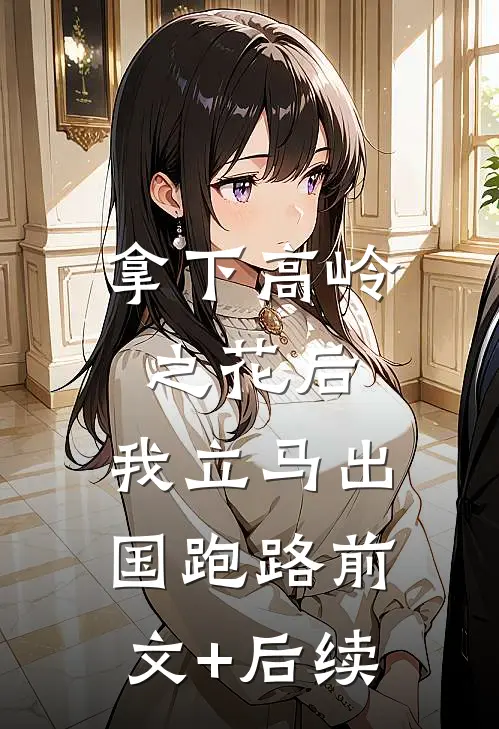 拿下高岭之花后，我立马出国跑路前文+后续