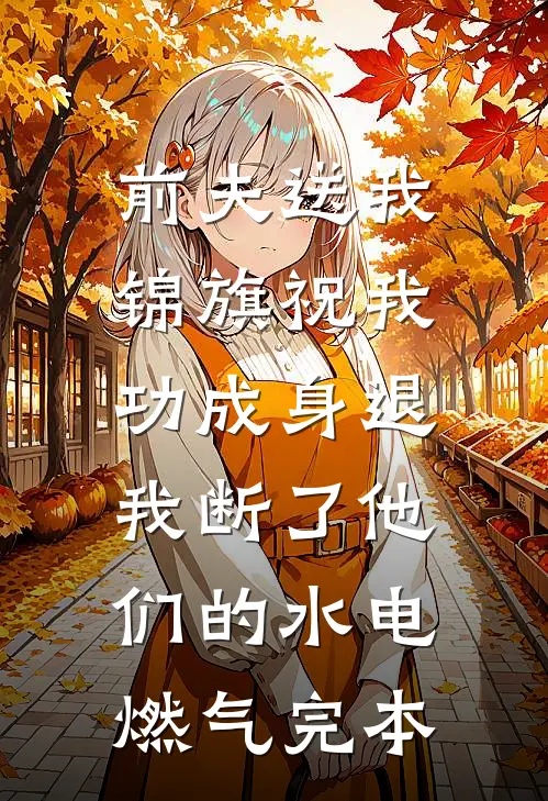 前夫送我锦旗祝我功成身退，我断了他们的水电燃气完本