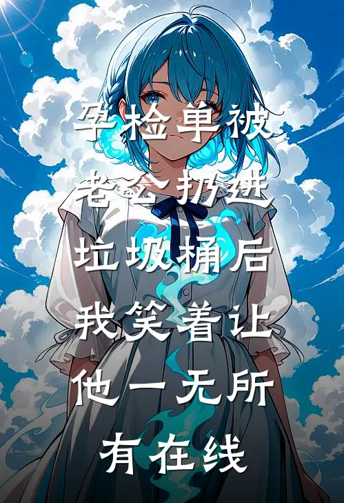 孕检单被老公扔进垃圾桶后，我笑着让他一无所有在线
