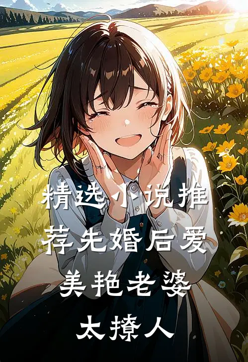 精选小说推荐先婚后爱：美艳老婆太撩人