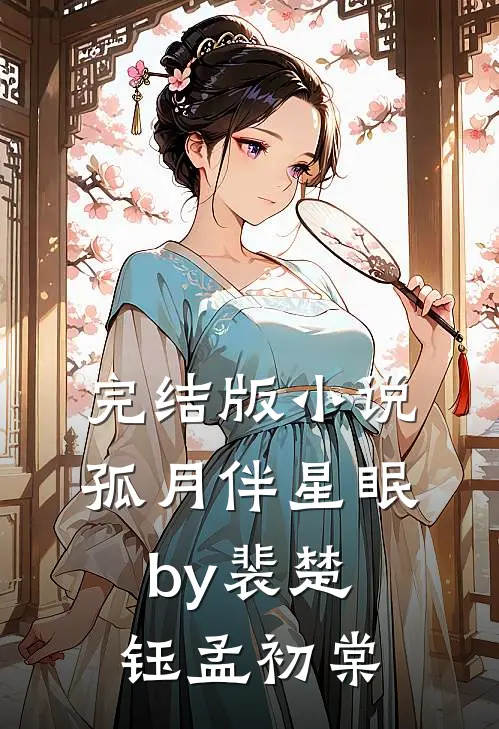 完结版小说孤月伴星眠by裴楚钰孟初棠