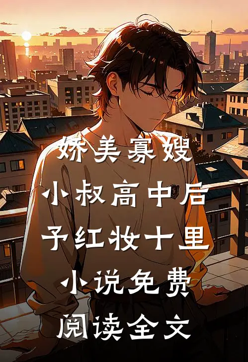 娇美寡嫂：小叔高中后予红妆十里小说免费阅读全文