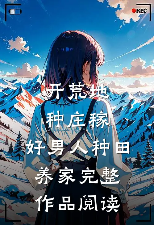 开荒地，种庄稼，好男人种田养家完整作品阅读