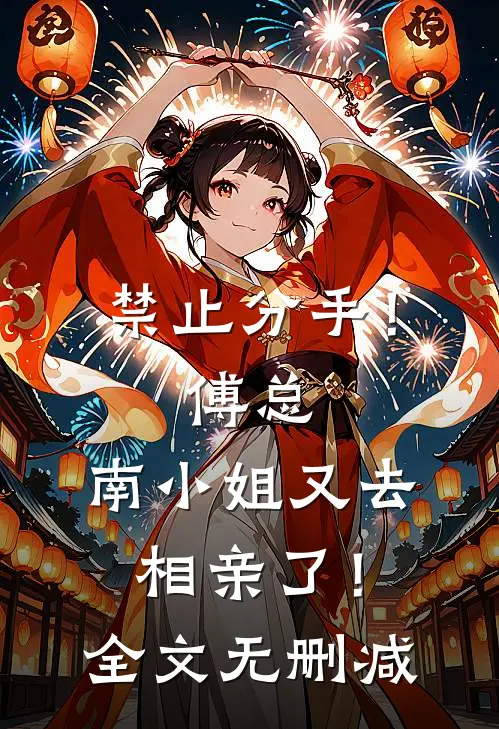 禁止分手！傅总，南小姐又去相亲了！全文无删减