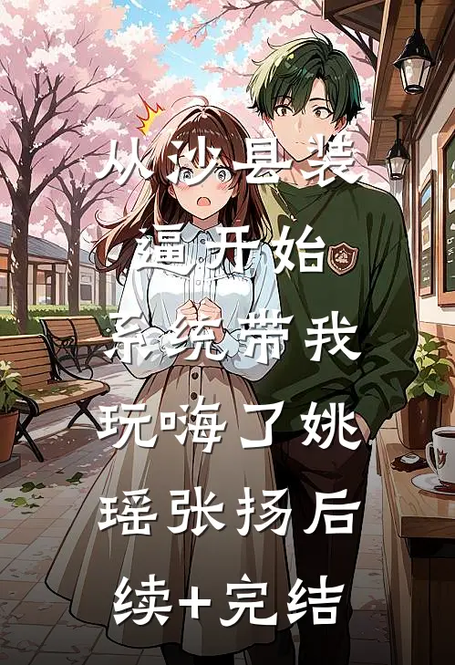 从沙县装逼开始，系统带我玩嗨了姚瑶张扬后续+完结