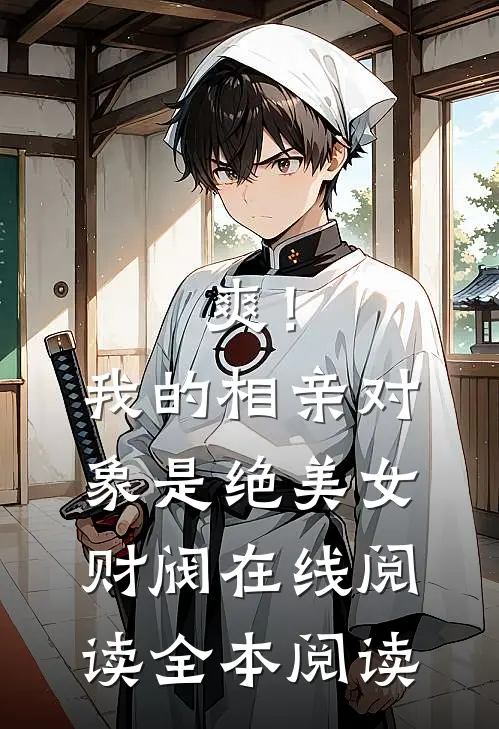 爽！我的相亲对象是绝美女财阀在线阅读全本阅读