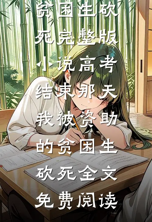 高考结束那天，我被资助的贫困生砍死完整版小说_高考结束那天，我被资助的贫困生砍死全文免费阅读