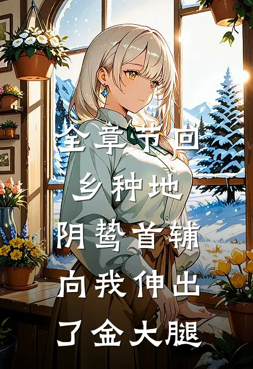 全章节回乡种地，阴鸷首辅向我伸出了金大腿