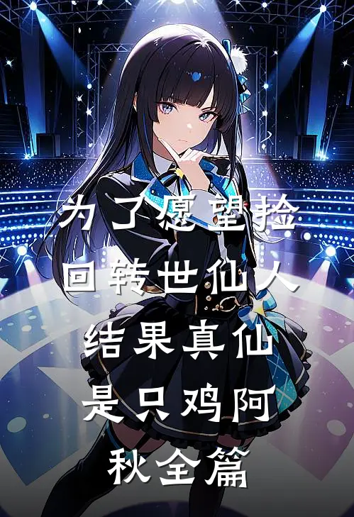 为了愿望捡回转世仙人，结果真仙是只鸡阿秋全篇
