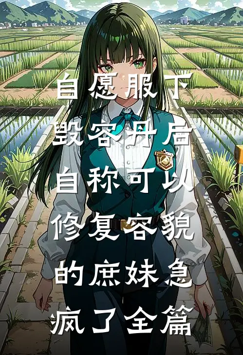 自愿服下毁容丹后，自称可以修复容貌的庶妹急疯了全篇