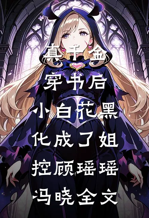 真千金穿书后，小白花黑化成了姐控顾瑶瑶冯晓全文