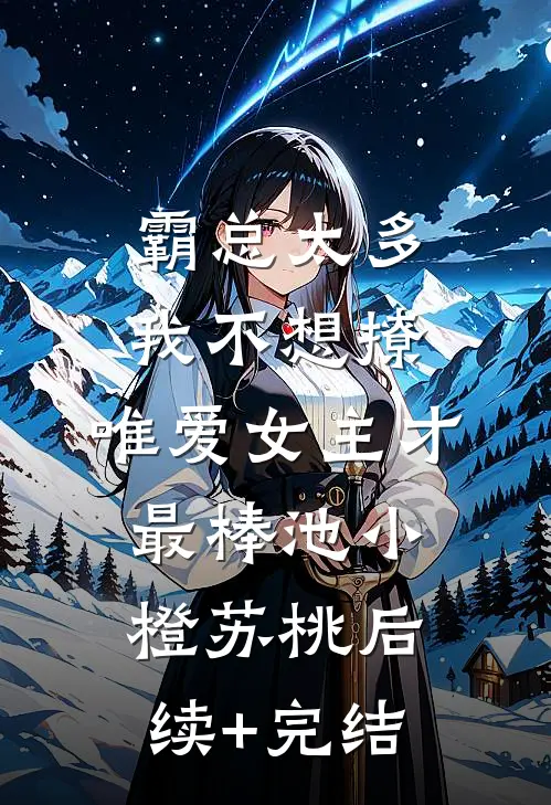 霸总太多我不想撩，唯爱女主才最棒池小橙苏桃后续+完结