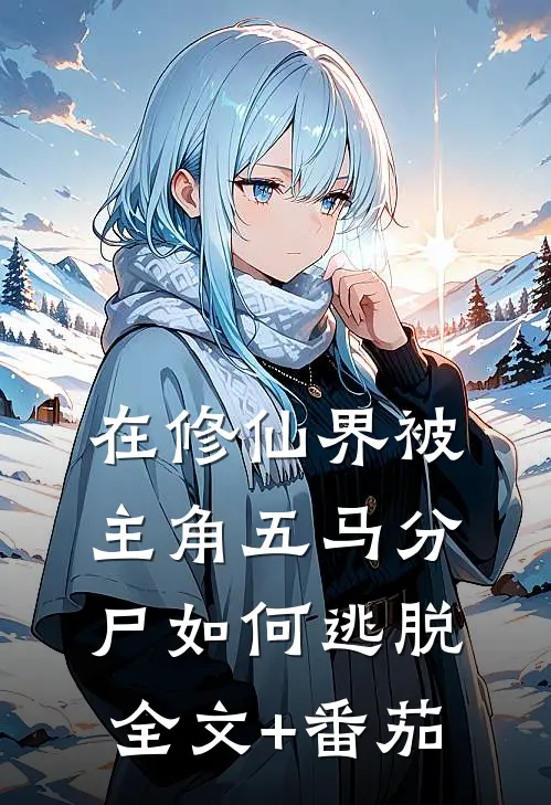 在修仙界被主角五马分尸如何逃脱全文+番茄