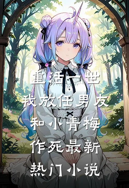 重活一世，我放任男友和小青梅作死最新热门小说