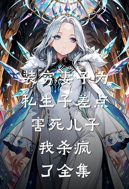 装穷妻子为私生子差点害死儿子，我杀疯了全集