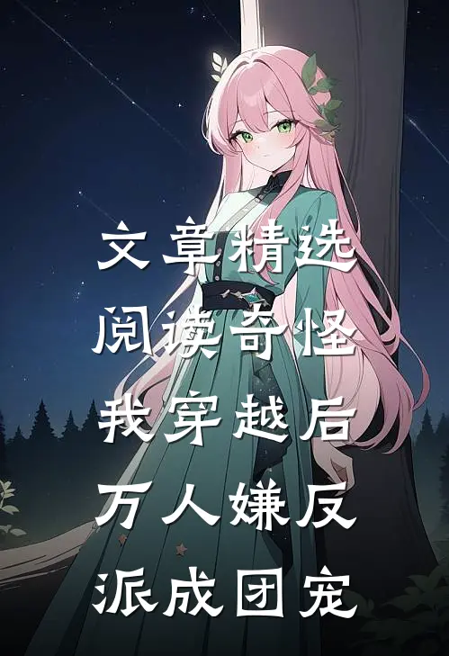 文章精选阅读奇怪，我穿越后万人嫌反派成团宠