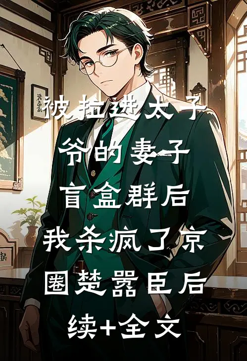 被拉进太子爷的妻子盲盒群后，我杀疯了京圈楚嚣臣后续+全文