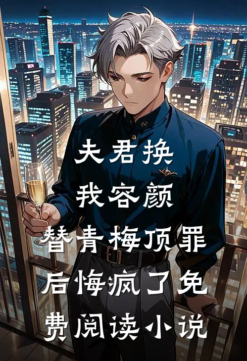 夫君换我容颜，替青梅顶罪后悔疯了免费阅读小说