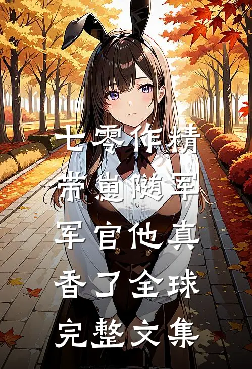 七零作精带崽随军，军官他真香了全球完整文集