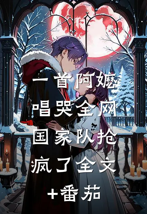 一首阿嬷唱哭全网，国家队抢疯了全文+番茄
