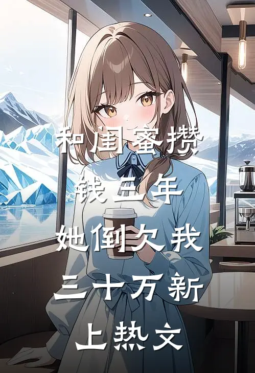 和闺蜜攒钱三年，她倒欠我三十万新上热文