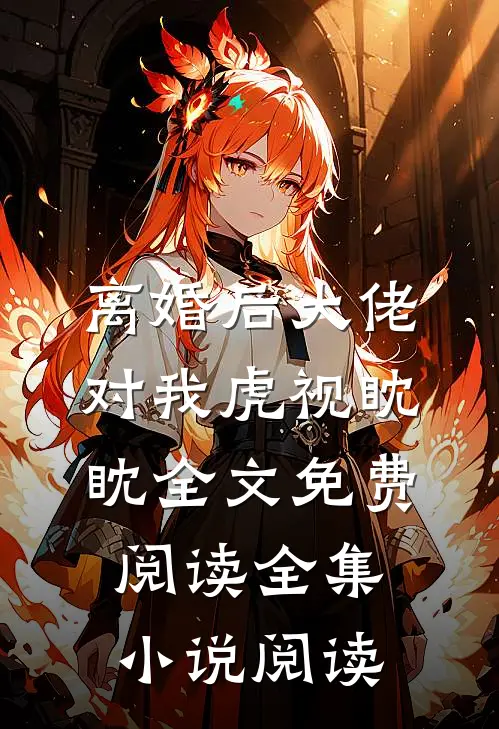 离婚后大佬对我虎视眈眈全文免费阅读全集小说阅读