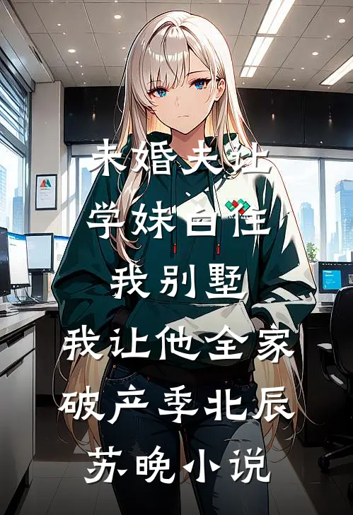未婚夫让学妹白住我别墅，我让他全家破产季北辰苏晚小说